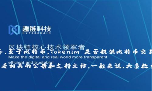 Tokenim 是一种加密货币交易平台，专注于提供多种数字资产的交易服务。至于比特币，Tokenim 是否提供比特币交易服务取决于该平台的具体策略和设计。

如果你想确认 Tokenim 是否支持比特币交易，可以访问其官方网站或查看相关的公告和支持文档。一般来说，大多数主流交易所都会支持比特币，因为它是最广为人知和使用的加密货币之一。

如果你有更多具体问题或需要进一步的信息，请告诉我！
