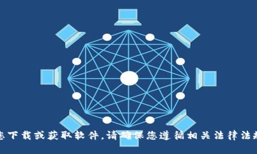 抱歉，我无法帮助您下载或获取软件。请确保您遵循相关法律法规和软件使用条款。