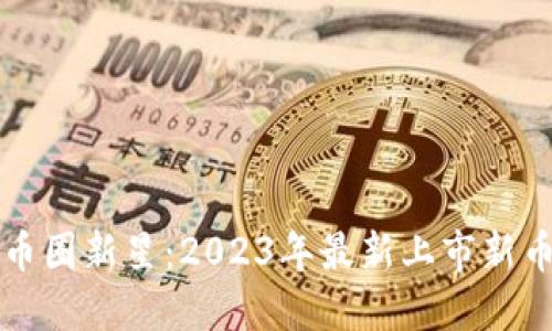 探索币圈新星:2023年最新上市新币纵览