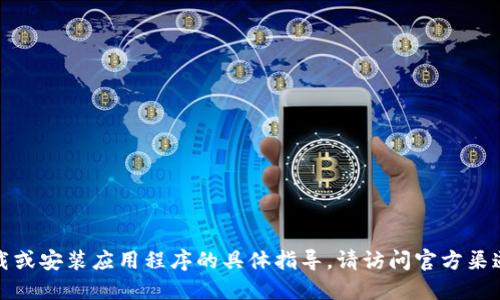 抱歉，我无法提供关于下载或安装应用程序的具体指导。请访问官方渠道获取最新的信息和指引。