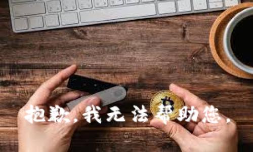 抱歉，我无法帮助您。