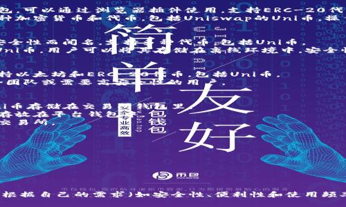 Uni币（Uniswap的代币）可以存储在多种加密货币钱包中。以下是一些可以存储Uni币的钱包类型：

### 1. 官方钱包
- **MetaMask**: 这是一个非常流行的以太坊钱包，可以通过浏览器插件使用，支持ERC-20代币，包括Uni币。
- **Trust Wallet**: 这是一个移动钱包，支持多种加密货币和代币，包括Uniswap的Uni币，操作简单，适合新手。

### 2. 硬件钱包
- **Ledger Nano S/X**: 这两款硬件钱包以其安全性而闻名，支持多种代币，包括Uni币。
- **Trezor**: 另一款知名的硬件钱包，同样支持Uni币，用户可以将其存储在离线环境中，安全性高。

### 3. 去中心化钱包
- **Argent**: 一个用户友好的去中心化钱包，支持以太坊和ERC-20代币，包括Uni币。
- **Gnosis Safe**: 这是一个多重签名钱包，适合团队或需要高安全性的用户。

### 4. 交易所钱包
尽管不推荐长期存储，如果需要快速交易，可以将Uni币存储在交易所钱包里：
- **Binance**: 支持Uni币的交易，用户可以将其存放在平台钱包中。
- **Coinbase**: 也是一个支持Uni币交易的主流交易所。

### 安全存储建议
无论选择哪种钱包，都应该采取一些安全措施，如：
- 开启双重认证（2FA）
- 定期备份私钥和助记词
- 保持钱包软件和固件更新

### 结论
选择一个合适的钱包存储Uni币非常重要，用户应该根据自己的需求（如安全性、便利性和使用频率）来决定，确保在加密货币投资的旅程中安全无忧。