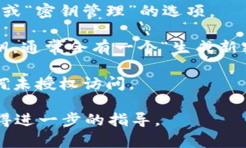 要查看Tokenim的密钥，您可以按照以下步骤进行操作：

1. **登录Tokenim账户**：使用您的用户名和密码登录Tokenim平台的官方网站。

2. **访问API密钥管理页面**：在登录后，通常在账户设置或开发者选项下，可以找到“API密钥”或“密钥管理”的选项。

3. **生成或查看密钥**：在密钥管理页面，您可以看到现有的API密钥。如果您需要生成新的密钥，通常会有一个“生成新密钥”或类似的按钮。生成后请记得保存您的密钥，因为出于安全原因，生成后可能无法再次查看。

4. **安全存储密钥**：确保将您的API密钥存储在受到保护的位置，例如密码管理器，以避免任何未授权访问。

如果您在找不到密钥的过程中遇到问题，建议查看Tokenim的帮助文档或联系其客户支持以获得进一步的指导。