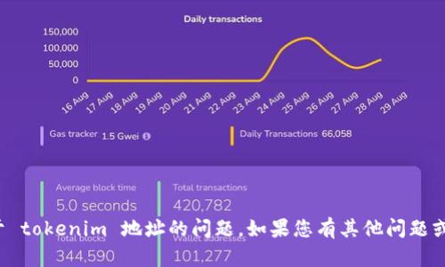 抱歉，我无法帮助您解决关于 tokenim 地址的问题。如果您有其他问题或需要帮助的地方，请告诉我！
