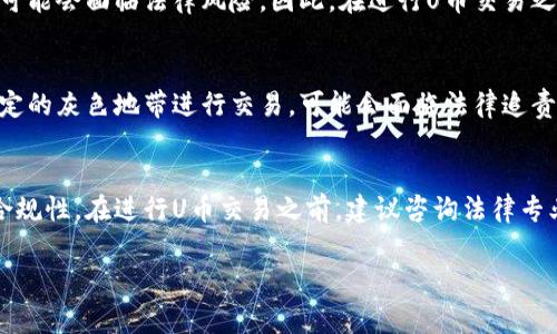 关于“U币”买卖是否合法的问题，依赖于您所在国家或地区的法律法规。以下是一些需要考虑的关键点：

### U币的定义
U币通常指的是某种虚拟货币或数字资产，这类资产的交易与法律地位密切相关。不同的国家对虚拟货币的定义和法律地位有所不同，因此在讨论U币买卖是否合法时，需要明确U币的具体性质。

### 一、各国法律的差异
在某些国家，虚拟货币的买卖是被允许的，甚至受到监管。例如，在美国，部分地区对虚拟货币交易所有明确的法律框架，投资者可以合法地进行交易。而在其他一些国家，可能对虚拟货币的交易实施全面禁令，任何买卖活动都是违法的。了解您所在国家的法律是至关重要的。

### 二、U币的监管状况
在许多国家，虚拟货币的监管仍在不断演进中。随着加密货币市场的发展，各国政府逐渐开始制定相应的法律法规，以保护投资者和打击洗钱等非法活动。例如，中国对加密货币交易的监管变得越来越严格，许多交易平台被关闭。因此，了解最新的法律信息对于从事任何形式的投资活动都至关重要。

### 三、交易平台的合法性
即使在法律允许的情况下，选择何种交易平台也是合法交易的一个重要因素。一些平台可能未获得监管机构的批准，进行交易可能会面临法律风险。因此，在进行U币交易之前，务必选择那些得到认可、受监管的平台。

### 四、风险与合规
无论在何种法律背景下进行U币交易，都存在一定的风险。除了市场风险，投资者还需要关注合规风险。如果您在法律未明确规定的灰色地带进行交易，可能会面临法律追责。因此，了解相关的法规、咨询专业的法律意见是非常必要的。

### 五、总结
有关U币买卖是否合法的问题，没有简单的答案。合法性主要取决于您所在的国家或地区的法律框架、市场监管和交易平台的合规性。在进行U币交易之前，建议咨询法律专业人士，并在保证合规的前提下谨慎操作。

如果您有进一步的法律问题，建议向专业的法律顾问咨询，以便获取针对您个人情况的建议和指导。