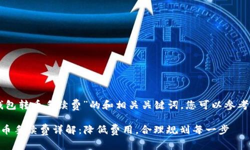 关于“im钱包转币手续费”的和相关关键词，您可以参考以下内容：

IM钱包转币手续费详解：降低费用，合理规划每一步