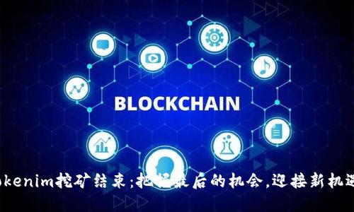 Tokenim挖矿结束:把握最后的机会,迎接新机遇!
