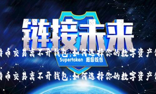 比特币交易离不开钱包:如何选择你的数字资产保镖
比特币交易离不开钱包:如何选择你的数字资产保镖
