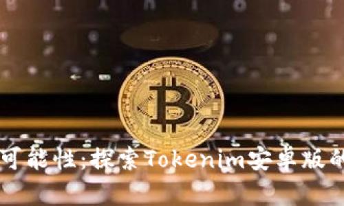 解锁无尽可能性：探索Tokenim安卓版的独特魅力