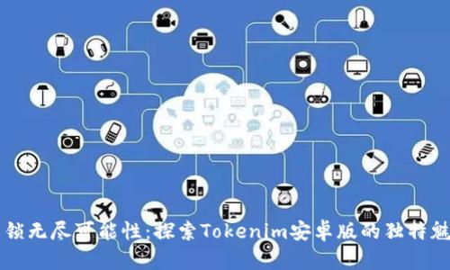 解锁无尽可能性：探索Tokenim安卓版的独特魅力