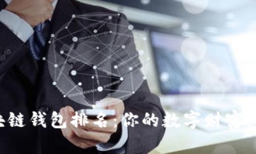 2023年区块链钱包排名:你的数字财富,该选择哪款!
