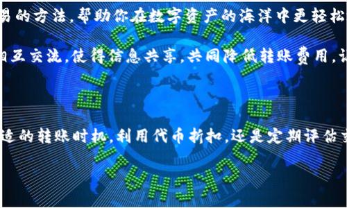 如何降低Tokenim转账费用，轻松提升数字资产交易体验

Tokenim, 转账费用, 数字资产/guanjianci

在瞬息万变的数字资产交易市场中，Tokenim作为一个新兴的平台，越来越受到投资者的关注。然而，转账费用高昂的问题却成为了许多用户的心头之痛。为了帮助大家更有效地管理自己的资产，我将为你详细解析如何降低Tokenim的转账费用，让你的投资之路更加顺畅。

一、理解Tokenim转账费用的构成

在探讨如何降低转账费用之前，我们首先需要理解这些费用是如何产生的。Tokenim的转账费用主要包含两个部分：网络费用和平台费用。网络费用是指在区块链上，每次转账交易需要支付的手续费，这部分费用会因为网络的拥挤程度而有所波动；而平台费用则是Tokenim为了运营和维护提供的服务而收取的费用。

例如，想象一下，在一个高峰时段，正如繁忙的早高峰地铁，车厢里挤满了人，乘客们需要排队等候。这时候，网络费用就会大幅上升；而在空闲时段，费用则可能大幅降低。因此，时机的选择是降低转账费用的一个重要因素。

二、选择合适的转账时机

正如晨雾中的老桥，隐约可见的道路选择在很大程度上决定了我们的行程。在进行Tokenim转账时，选择低峰时段进行交易，可以显著降低你的转账费用。通常情况下，晚上或者周末时段，网络活动相对较少，手续费也较低。

建议你定期观察Tokenim平台的交易活跃程度，找到最佳的转账时机。此外，有一些工具和APP可以帮助你监控实时的转账费用，这样你就能够直观地了解何时进行转账最为划算。

三、合理选择转账方式

Tokenim为用户提供了多种转账方式，比如普通转账与快速转账。虽然快速转账能够让你的资产在短时间内到达目的地，但相应的费用也会水涨船高。选择普通转账，虽然可能需要稍等片刻，但费用却会减少得多。就像在秋季果园中，耐心等待成熟的果实，能够收获更甜的果汁。

在日常的交易中，你可以根据自己的需求和交易的紧迫程度选择适合的转账方式，从而实现费用的节约。务必记住，高速与稳健并不总是相辅相成，选择合适的道路才能事半功倍。

四、利用代币折扣优惠

Tokenim平台定期会推出代币折扣的活动。如果你持有Tokenim所发放的代币，参与这些活动往往能享受更低的转账费用。想象一下，在秋日暖阳的映照下，采摘树上的果实，既是享受也是实惠的选择。

此外，积极参与Tokenim社区的互动与讨论，有时还能获得独家优惠或活动信息，有效降低你的交易成本。参与社区，不仅可以获取优惠，还能让你跟上行业的步伐，了解最新的市场动态，犹如在灯光闪烁的城市中，找到前行的方向。

五、了解手续费的替代方案

除了常规的转账方式，Tokenim平台可能还提供了一些新颖的手续费支付方案，比如允许用户使用某种形式的奖励积分或平台代币来抵扣手续费。这就好比在繁华的商场中，有些特殊的VIP卡可以享受购物折扣，何乐而不为呢？

然而，不同的替代方案有其特定的使用条件，因此在实际操作中，要仔细阅读相关条款，以免产生不必要的误解。有效运用这些替代方案，能够帮助你在享受便捷交易的同时，实现经济上的省钱之道。

六、定期评估交易策略

就像季节的更替，市场的动态与规则也会不断发生变化。定期评估自己的转账策略和交易方式，有助于你及时熟悉市场趋势，从而调整自己的应对措施。是否选择集中转账，还是分散多笔小额转账，都是需要根据当前市场的实际情况来制定的。

建议你每隔一段时间，就重新检视自己的费用支出，找出降低费用的机会。就像农民在秋收时定期检查禾苗的成长情况，以便做出最优的收割决策，才能获取丰硕的成果。

七、学会在Tokenim平台上游刃有余

在Tokenim平台上，用户可以通过不断学习和实践来提升自己的交易技巧。参加平台的培训与讲座，可以让你更清晰地了解到低费用交易的方法，帮助你在数字资产的海洋中更轻松地航行。

在这条探索之路上，保持热忱，勇敢尝试，灵活应变，犹如在无尽的蓝天上翱翔的鹰，才会收获更多的自由与成就。同时，也鼓励用户之间相互交流，使得信息共享，共同降低转账费用，让数字货币的世界因你我而更加精彩。

总结

高昂的转账费用确实是数字资产交易中不容忽视的问题，但通过合理的策略与有效的措施，我们完全可以将其降到最低。无论是选择合适的转账时机，利用代币折扣，还是定期评估交易策略，踏实稳健的做法都能帮助我们在Tokenim平台上实现更优质的交易体验，助力我们在数字货币的浪潮中披风破浪。

相信这些方法能为你的Tokenim之旅带来帮助，让你在这片充满机遇的数字天地中，收获满满，盈盈而归。