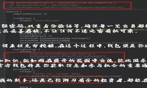   轻松下载波场币官方钱包，构建你的数字财富之旅！ / 
 guanjianci 波场币, 官方钱包, 数字财富 /guanjianci 

引言：拥抱数字未来
在晨曦微露的时代，我们的生活正在被数字化的浪潮所席卷，而波场币（TRON）作为加密货币中的一颗璀璨明珠，正吸引着无数投资者与数字货币爱好者的目光。手握波场币，仿佛掌握了未来的钥匙，能够方便地进行交易、投资与资产管理，开启一段崭新的财富旅程。而在这段旅程中，一个安全、便捷的官方钱包无疑是不可或缺的伙伴。

波场币官方钱包：安全的港湾
波场币官方钱包，不只是一款简单的数字钱包，更是保护你数字资产的坚实堡垒。想象一下，在茫茫的数字海洋中，与你的波场币并肩作战的，将是一个坚固的港湾。这里，私钥永久存储于你的设备中，不在云端，让每一笔交易都如同在晨雾中穿行的船梭，安全无忧。在使用官方钱包时，你能亲身感受到区块链技术的魅力，它让每一次交易都明确、透明，宛如在阳光下的水面，波光粼粼。

如何下载波场币官方钱包
下载波场币官方钱包就如同为你的数字生活添一把金钥匙。无论你是使用手机还是电脑，下面将为你逐步解析下载的过程，帮助你迅速进入波场的世界。

h4手机用户：随时随地的便捷体验/h4
对于手机用户而言，下载波场币官方钱包如同在晨跑时收获的一缕晨风，清新而爽快。
ol
li打开应用商店（如苹果的App Store或安卓的Google Play）。/li
li在搜索框中输入“TRON Wallet”或“波场币官方钱包”。/li
li找到官方开发者为“TRON Foundation”的应用程序，并点击“下载”按钮。/li
li下载完成后，打开应用程序，按照提示进行账户注册、备份以及安全设置。/li
/ol
至此，一切准备就绪，你现在可以在掌上随时随地管理你的波场币资产。

h4电脑用户：稳定安全的交易体验/h4
如果你习惯在电脑上进行交易，官网交互式的界面无疑会让你体会到更高效的交易方式。以下是下载波场币官方钱包的步骤：
ol
li访问波场币官方网站，即TRON官网。/li
li在页面中找到“下载”选项，点击进入。/li
li选择适合你操作系统的版本（如Windows或Mac OS）。/li
li下载并安装软件，随后根据提示设置你的钱包账户。/li
/ol
完成这些步骤后，你就能够在电脑上轻松管理和查看你的波场币资产了。

安全保护：数字资产的守护神
下载并注册波场币官方钱包后，大家最关心的便是安全问题。在这个充满风险的数字时代，保护个人资产变得尤为重要。波场币官方钱包为用户提供了多重安全机制，如强密码、双重身份验证等，确保每一笔交易都稳如泰山。
在使用过程中，不妨将安全灌输至每一个细节。例如，定期更新密码，并使用复杂的组合，这就像为自己的财富修筑一道铜墙铁壁；同时，切记备份你的私钥，如同把珍贵藏品妥善存放，不让任何不速之客有机可乘。

波场币的未来：投资与财富的视角
拥有波场币钱包，意味着你掌握了参与这个数字经济新时代的机会。随着波场生态系统的不断扩展，其应用场景也日益丰富，从内容共享到分布式应用，波场币的潜力可谓未被充分挖掘。在这个过程中，钱包便是你通往前景的桥梁，使得你能够方便地进行投资、转账、交易，参与到全球数字经济的广阔舞台之中。

社区与生态：共建波场经济
波场币不仅仅是个人财富的象征，更是一个充满活力的社区。加入波场币官方钱包的用户，都在这个大家庭中共同努力，推动数字货币的普及。参与社区活动、分享经验和知识，就如同在盛开的花园中交流，彼此滋养，蓬勃向上。
此外，波场币的发展离不开技术创新与生态建设。随着越来越多的新项目涌现，波场生态系统将继续扩展，为用户提供更多的机会和可能性。在这个过程中，你的波场币官方钱包将是你获取信息和参与机会的重要通道。

总结：开启你的数字资产之旅
波场币官方钱包不仅是管理资产的工具，更是你开启财富之旅的重要伙伴。当你决定下载并使用它的那一刻，就已经迈出了通向未来的第一步。无论你是刚踏入这个领域的新手，还是已经游刃有余的投资者，都能在这个现代化的钱包中找到属于自己的天地。让我们一起在波场币的世界里，书写属于自己的财富故事，拥抱数字化的未来！