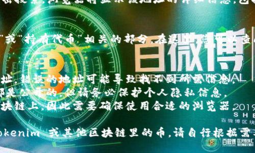 要查找对方在 Tokenim（或其他区块链平台）里的币，您可以按照以下步骤进行：

### 步骤1：获取对方的地址
首先，您需要获取对方的区块链钱包地址。这通常是一个以字母和数字组成的字符串。例如：`0x1234...abcd`。

### 步骤2：访问区块链浏览器
大多数区块链都有相应的区块浏览器，可以用来查询地址、交易、代币等信息。根据您需要查询的具体币种，选择相应的区块链浏览器。例如：
- **Ethereum**：Etherscan
- **EOS**：EOSX
- **Tron**：Tronscan

### 步骤3：输入钱包地址
在浏览器的搜索框中，输入对方的地址，然后点击搜索。浏览器将显示该地址的详细信息，包括余额、交易记录和持有的代币等。

### 步骤4：查看具体代币
在地址详情页面，您通常会看到一个与“Token”或“持有代币”相关的部分。在这里，您可以查阅该地址持有的所有代币及其数量和价值。

### 额外提示
1. **谨慎操作**：请确保您输入的是正确的地址，错误的地址可能导致找不到所需信息。
2. **隐私注意**：在区块链上，所有交易记录都是公开的，但请务必保护个人隐私信息。
3. **多链支持**：不同的代币可能在不同的区块链上，因此需要确保使用合适的浏览器。

通过这些步骤，您就可以轻松查找到对方在 Tokenim 或其他区块链里的币。请自行根据需要做相应的调整和确认。