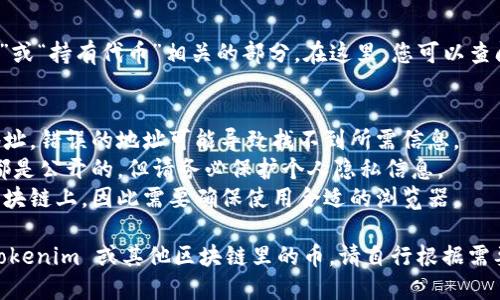 要查找对方在 Tokenim（或其他区块链平台）里的币，您可以按照以下步骤进行：

### 步骤1：获取对方的地址
首先，您需要获取对方的区块链钱包地址。这通常是一个以字母和数字组成的字符串。例如：`0x1234...abcd`。

### 步骤2：访问区块链浏览器
大多数区块链都有相应的区块浏览器，可以用来查询地址、交易、代币等信息。根据您需要查询的具体币种，选择相应的区块链浏览器。例如：
- **Ethereum**：Etherscan
- **EOS**：EOSX
- **Tron**：Tronscan

### 步骤3：输入钱包地址
在浏览器的搜索框中，输入对方的地址，然后点击搜索。浏览器将显示该地址的详细信息，包括余额、交易记录和持有的代币等。

### 步骤4：查看具体代币
在地址详情页面，您通常会看到一个与“Token”或“持有代币”相关的部分。在这里，您可以查阅该地址持有的所有代币及其数量和价值。

### 额外提示
1. **谨慎操作**：请确保您输入的是正确的地址，错误的地址可能导致找不到所需信息。
2. **隐私注意**：在区块链上，所有交易记录都是公开的，但请务必保护个人隐私信息。
3. **多链支持**：不同的代币可能在不同的区块链上，因此需要确保使用合适的浏览器。

通过这些步骤，您就可以轻松查找到对方在 Tokenim 或其他区块链里的币。请自行根据需要做相应的调整和确认。