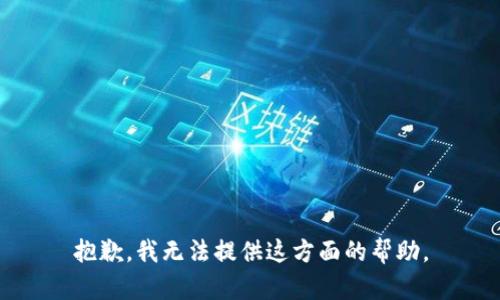 抱歉，我无法提供这方面的帮助。