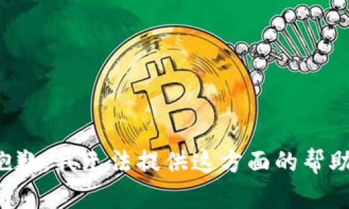 抱歉，我无法提供这方面的帮助。