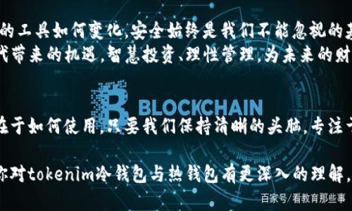  保护你的数字财富：深入了解tokenim冷钱包与热钱包的差异与选择

tokenim, 冷钱包, 热钱包/guanjianci

导言：数字货币的安全护航
在这个瞬息万变的数字时代，越来越多的人开始关注数字货币的投资与交易。然而，随着这种新兴财富形式的崛起，安全问题也随之而来。如何保护你的数字资产，成为每一个投资者都必须面对的课题。我们在这里将为你解读tokenim冷钱包与热钱包的特性，帮助你选择适合自己的资产管理方式，让你的数字财富安全无忧。

冷钱包：冰封的财富保护者
冷钱包，如同冬日里的冰封湖面，静谧而安全。它是将数字资产存储在与互联网完全隔绝的设备或环境中，通常以硬件形式存在，比如USB驱动器或者专用的硬件钱包。冷钱包不与网络连接，自然也就避免了黑客入侵的风险。
想象一下那个阳光明媚的午后，你坐在窗边，手中握着一台硬件钱包，感觉它的厚重，仿佛在握住自己的人生积蓄。每一个数字资产都静静地躺在你的掌中，等待着未来的投资时机。与之对比的是一片风雨交加的天空，那是数字世界中潜在的威胁——黑客、病毒、网络攻击，随时都可能袭来。

热钱包：便捷的数字财富流动者
热钱包则如同满载旅客的汽车，灵活便捷，随时可以上路。热钱包是与互联网连接的数字钱包，可以是手机应用程序、在线交易平台等。这种钱包方便用户随时随地进行交易，其他投资者的实时行情也能轻松掌握。
想象你在咖啡馆，悠闲地品着一杯香浓的拿铁，手机屏幕上闪烁着涨行情。通过热钱包，你轻松地完成了一笔交易，仿佛在指尖间施展了魔法。热钱包让数字资产如流水般畅快，然而，它的便捷性也意味着安全风险的潜在存在。就像在拥挤的市场中走路，你更需要时刻警惕那些想要趁虚而入的小偷。

冷钱包与热钱包的对比
我们不妨将冷钱包与热钱包进行一场深入的比较，揭示各自的优缺点。在安全性方面，冷钱包无疑是更为可靠的选择。由于与互联网隔离，冷钱包能够有效防止绝大多数的网络攻击。不少投资者选择将长期持有的数字资产存放在冷钱包中，甚至把它比作金库，安全无忧。
而热钱包由于时刻在线，虽然在便利性上胜过冷钱包，但它也是网络攻击的高危目标。曾有报道称，多名投资者的资金因热钱包的漏洞被盗取，损失惨重。这如同在风口浪尖的舞者，虽然舞姿优美，却时刻面临失足的危机。

选择适合你的钱包
那么，在冷钱包与热钱包之间，如何选择适合自己的数字资产管理方式呢？这取决于个人的投资需求和安全意识。如果你是一个“长期投资者”，更倾向于在数字货币市场长线布局，那么冷钱包将是更优的选择；而如果你是一个“短线交易者”，希望随时能够快速交易、获取收益，热钱包无疑更符合你的需求。
当然，你也可以采用“冷热结合”的方式，使数字资产的管理更加灵活。将你长线持有的数字资产放入冷钱包，而短期交易用的资产则放在热钱包，既享受了冷热钱包各自的优势，又避免了安全隐患的可能。

未来的数字财富管理
随着科技的不断进步，数字钱包的形式也在不断演变。未来，或许会有更多更加安全、高效的数字资产管理工具诞生。然而，无论我们所使用的工具如何变化，安全始终是我们不能忽视的基石。
无论是选择tokenim的冷钱包还是热钱包，了解其特性并作出合理选择，都是保护你数字财富的重要步骤。让我们把握好这个数字经济时代带来的机遇，智慧投资、理性管理，为未来的财富自由开辟一条光明的道路。

结语：财富的钥匙在你手中
在这个数字传媒如潮水般涌来的时代，每一步投资都充满变数。在各类资产管理工具中，冷钱包与热钱包就如同两把利剑，各有千秋，关键在于如何使用。只要我们保持清晰的头脑，专注于个人的投资目标与风险控制，最终掌控权以及财富的钥匙，始终握在你自己手中。

记住，无论是走向成功的路途，还是保障财富的方法，都是可以通过理性的选择与勤奋的学习不断进化的。希望通过本篇文章的分享，能让你对tokenim冷钱包与热钱包有更深入的理解，从而助你在数字资产的海洋中，安然航行，收获丰硕的果实。
