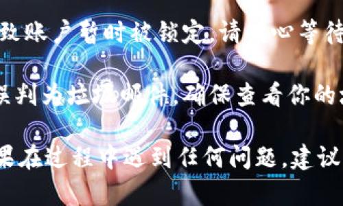 要重新登录Tokenim（如果你是指某个特定的应用或平台），你可以按照以下步骤进行：

### 找回登录信息
1. **检查你的电子邮件**：如果你在卸载Tokenim之前曾进行过注册，查看电子邮件可能会有你账户信息的记录。
   
2. **重置密码**：如果你忘记了密码，通常应用程序会提供“忘记密码?”的链接。点击后，按照指示输入你的邮箱地址，接收重置密码的链接。

### 重新安装应用
1. **前往应用商店**：根据你的设备（如Apple App Store或Google Play Store），搜索“Tokenim”，并重新下载并安装应用。

### 登录步骤
1. **打开应用**：成功安装后，点击打开Tokenim应用。

2. **输入账户信息**：在登录界面，输入登录时需要的用户名和密码。如果你设置了双重身份验证，还需根据提示完成相应的安全步骤。

3. **确认登录**：点击登录按钮，等待应用验证你的信息。

### 常见问题处理
- **账户被锁定**：如果多次输入错误密码，可能会导致账户暂时被锁定。请耐心等待一段时间再试，或者通过客服支持解决。

- **无法收到重置邮件**：有时候电子邮件可能会被误判为垃圾邮件，确保查看你的垃圾邮件文件夹。

通过上述步骤，你应该能够顺利重新登录Tokenim。如果在过程中遇到任何问题，建议联系Tokenim的客服支持获取更具针对性的帮助。