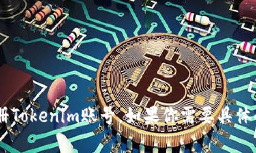 看起来你想了解如何注册Tokenim账号。如果你需要具体的步骤和指南，请告诉我！