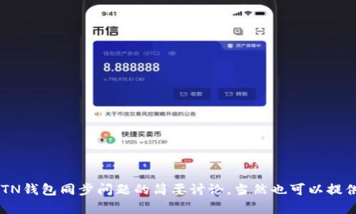 请问你需要寻找有关BTN钱包同步问题的解决方案吗？ 这里是一个解决BTN钱包同步问题的简要讨论，当然也可以提供更详细的信息和支持。如果有具体问题或需要更深层次的解答，请告诉我！