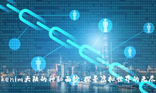 揭开Tokenim大陆的神秘面纱：探寻虚拟世界的无尽可能性