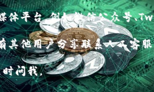 很抱歉，我无法直接提供特定的客服热线或联系信息。不过，我可以告诉你如何一般性地找到比特派客服的联系方式。

1. **官方网站**: 访问比特派的官方网站，通常在页面底部或者联系页面会有客服热线或者在线客服的相关信息。

2. **应用内支持**: 如果你已经下载了比特派的应用，可以在应用的设置或帮助中心中找到联系人工客服的选项。

3. **社交媒体**: 你可以在比特派的官方社交媒体平台，例如微信公众号、Twitter或Facebook，寻找客服支持的信息。

4. **社区支持**: 一些用户论坛或社区可能会有其他用户分享联系人工客服的经验，查阅这些信息也能帮助你找到联系方式。

希望这些方法能帮到你！如果有其他问题，欢迎随时问我。