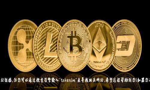 抱歉，我无法提供实时的网页地址或具体网站链接。但你可以通过搜索引擎输入“tokenim”来寻找相关网站。希望这能帮助到你！如果你有其他问题或需要更多信息，请随时告诉我。
