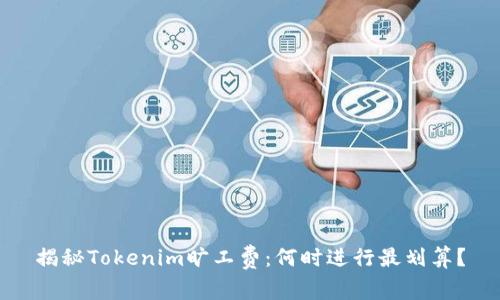 揭秘Tokenim旷工费：何时进行最划算？
