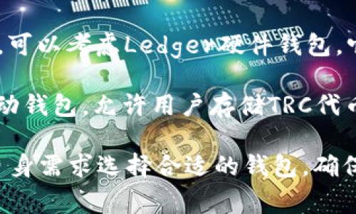 TRC系列代币（如TRON的TRC10和TRC20代币）可以通过一些特定的钱包进行存储和交易。以下是一些常用的钱包：

1. **TronLink钱包**：这是TRON官方推荐的钱包，支持TRC10和TRC20代币，可以在浏览器扩展和移动应用中使用。

2. **Math Wallet**：这是一款多链钱包，支持TRC代币，并且提供了便捷的DeFi和DApp访问。

3. **Exodus钱包**：这是一款桌面和移动端都可以使用的钱包，支持多种数字货币，包括TRC代币。

4. **Ledger硬件钱包**：如果你在寻找更高的安全性，可以考虑Ledger硬件钱包，它通过TRON的应用可以支持TRC代币。

5. **Trust Wallet**：这是一款由Binance支持的移动钱包，允许用户存储TRC代币。

每种钱包都有自己的特点和安全性选项，用户应根据自身需求选择合适的钱包。确保在使用前备份钱包的私钥和助记词，以避免资产丢失。