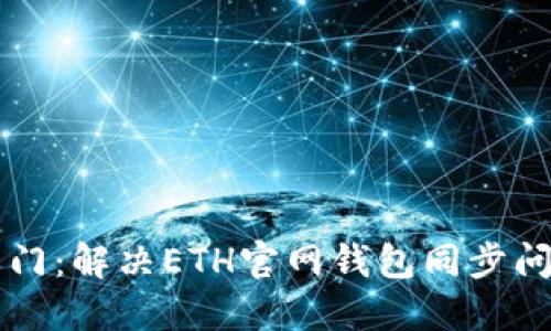 解锁以太坊之门：解决ETH官网钱包同步问题的终极指南