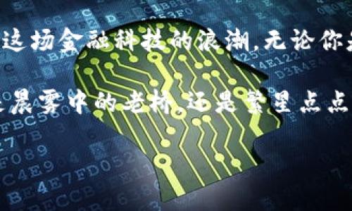 在加密货币和区块链领域，Tokenim和PLSToken是两个重要的概念。以下是对这两个概念的详细介绍，希望能够帮助你更好地理解它们的背景和功能。

Tokenim：数字货币的创新形式
Tokenim是一种新兴的数字货币，旨在为用户提供更灵活、更便捷的金融服务。它通常基于区块链技术，允许用户在多种场景下进行使用。例如，Tokenim可以用于在线购物、投资或者作为交易手续费。与传统货币相比，Tokenim具有去中心化、透明度高等特点，让用户在交易过程中的信息和资金流动更为安全。

Tokenim的出现是为了满足现代社会对于快速、无缝交易的需求。想象一下，当你在晨雾中走过繁忙的市场，手中的Tokenim便可以迅速支付货物，无需现金或繁琐的银行程序。同时，Tokenim也开放了一个新的金融生态，鼓励更多的开发者和企业参与其中，推动创新和创造新的商业模式。

PLSToken：区块链的力量
与Tokenim不同，PLSToken更专注于为区块链提供服务的特定功能。它是一种平台代币，通常用于支持某一特定平台的生态系统，比如去中心化金融应用（DeFi）或其他区块链项目。使用PLSToken，用户能够享受到平台的各种福利，例如减免交易费用、参与治理投票等。

想象在一个繁荣的数字街市上，手握PLSToken的你，可以在各种商家之间自由穿行。在这里，PLSToken不仅仅是财富的象征，更是参与社区决策的钥匙，让每一个用户都能为平台的未来贡献自己的声音。

Tokenim与PLSToken的对比
虽然Tokenim和PLSToken在功能上有所不同，但它们都反映了当今社会对于数字货币日益增长的需求和依赖。Tokenim用户更加关注日常交易的便利性，而PLSToken用户则倾向于参与更复杂的金融活动。

在数字经济的蓝图中，Tokenim和PLSToken各司其职，共同推动着金融科技的演变。Tokenim如同一股流动的清泉，滋润着日常生活中的每一个角落，而PLSToken则像一座宏伟的桥梁，连接起不同的数字世界，开启新的可能。

未来展望：数字货币的无限可能
未来，Tokenim与PLSToken的应用场景将更为广泛。从跨国支付到日常消费，从投资理财到社区治理，这两种代币的使用将为我们的生活方式带来翻天覆地的变化。随着技术的不断进步和用户需求的不断演化，数字货币的形态也必将更加丰富、智能。

在这个瞬息万变的数字时代，我们每一个人都可以是梦想的参与者与追寻者。以Tokenim与PLSToken为切入点，未来的数字世界将为我们描绘出更加美好的生活蓝图。无论是晨光初升时的期待，还是星空下的憧憬，都蕴藏着无数机遇在等待着我们去发现。 

总结：行动的力量
毫无疑问，Tokenim和PLSToken代表了未来数字经济的重要组成部分。现在是时候加入这个全球性的数字革命，与我们一起行动起来，抓住这场金融科技的浪潮。无论你是投资者、开发者，还是普通用户，这里都有你发挥价值的舞台。

在这个充满可能性的时代，唯有行动才能真正改变命运。让我们共同迎接这一场数字货币的革命，把握每一个机会，成就自己的未来。无论是晨雾中的老桥，还是繁星点点的夜空，愿我们都能在这条路上蛮干出彩，与时间同行。

如需更详细的信息或具体的数字货币的应用案例，欢迎继续提问！