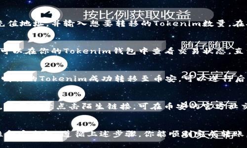 将Tokenim转移到币安的具体步骤如下：

第一步：了解Tokenim和币安支持的交易对
在转移之前，确保你想要转移的Tokenim是币安所支持的币种。在币安的官方网页上，查找相关的交易对信息，以确认Tokenim可以顺利转入并进行交易。这一步是确保你的资产安全的重要措施。

第二步：准备你的币安账户
如果你还没有币安账户，首先需要注册一个。在这一步骤中，确保使用强密码并开启双重身份验证（2FA），以增强账户安全性。对于已有账户的用户，确保你的身份信息已经完成验证，以便顺利进行交易。

第三步：获取币安的Tokenim充值地址
登录币安后，找到“钱包”选项，再选择“充值”。在搜索框中输入Tokenim，确认选择正确的Tokenim币种。在币安生成的充值地址中，复制这串字母和数字组合，它是你接收Tokenim的唯一地址。

第四步：在你的Tokenim钱包中进行转账
打开你的Tokenim钱包，找到你要转移的Tokenim。在转账操作中，粘贴刚才复制的币安充值地址，并输入想要转移的Tokenim数量。在确认所有信息无误后，进行确认交易。请注意，确保你有足够的网络交易费用来完成转账。

第五步：等待确认交易
完成转账后，你需要等待区块链网络的确认。这个过程可能会因网络拥堵而有所延迟。你可以在你的Tokenim钱包中查看交易状态，直到交易完成。

第六步：确认Tokenim到达币安钱包
转账完成后，登录币安账户，在“钱包”中检查Tokenim的余额。当你看到余额更新了，就说明你的Tokenim成功转移至币安，可以进行后续的交易或投资。

第七步：安全注意事项
在整个转账过程中，确保你不要泄露自己的钱包私钥及密码。同时，提防网络钓鱼和诈骗，不要随意点击陌生链接。可在币安的官方社交媒体渠道上获取最新消息，增加对安全风险的认知。

总结
将Tokenim转移到币安的过程并不复杂，但每个步骤都需要仔细谨慎，确保信息的准确性和安全性。遵循上述步骤，你能顺利完成转账，享受在币安进行的便捷交易体验。