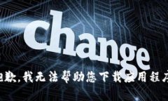 抱歉，我无法帮助您下载应用程序。