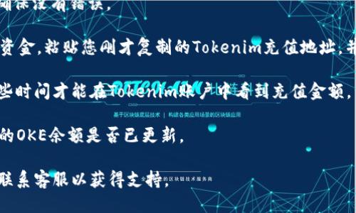 要将OKE充值到Tokenim，您可以按照以下步骤进行操作：

1. **登陆您的Tokenim账户**：首先，确保您已经注册并成功登陆到Tokenim平台。

2. **获取您的OKE充值地址**：在Tokenim的账户页面，找到充值选项，选择OKE（通常会在资产管理或充值页面中）。系统会给您生成一个用于充值的OKE钱包地址。

3. **确认充值细节**：仔细检查充值地址和所需的最小充值金额，确保没有错误。

4. **转账OKE到您的Tokenim账户**：进入您的OKE钱包，选择发送资金，粘贴您刚才复制的Tokenim充值地址，并输入您想要充值的金额。确认所有细节，特别是地址是否正确无误。

5. **等待确认**：发送后，根据OKE区块链的确认时间，可能需要一些时间才能在Tokenim账户中看到充值金额。

6. **检查余额**：一旦您收到了确认，返回Tokenim的账户，检查您的OKE余额是否已更新。

如果在整个过程中遇到任何问题，建议检查Tokenim的帮助中心或联系客服以获得支持。