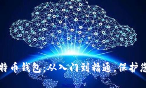 深入了解比特币钱包：从入门到精通，保护您的数字资产