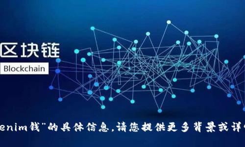 抱歉，我无法提供关于“南昌tokenim钱”的具体信息。请您提供更多背景或详情，我将乐意帮您解答相关问题。