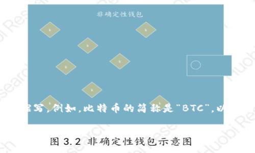 数字货币的简称通常是“数字币”或“加密币”。在国际范围内，常用“Crypto”作为数字货币的缩写。例如，比特币的简称是“BTC”，以太坊的简称是“ETH”等。在具体的交流或文章中，您可以根据上下文选择合适的简称来使用。 

如果您有其他方面的问题或需要更详细的信息，请告诉我！