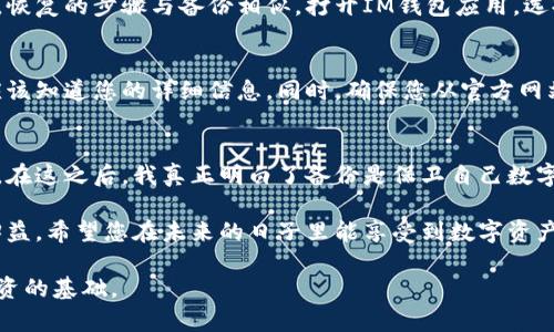 备份IM钱包对于确保您的数字资产安全至关重要。由于IM钱包可以存储多种加密货币，包括比特币、以太坊等，下面将为您详细介绍如何备份IM钱包，以保护您的资金安全。

1. 理解IM钱包备份的重要性
在数字货币的世界中，安全性无疑是每一个投资者最为关心的话题。了解IM钱包备份的重要性，可以帮助您避免由于意外丢失或设备故障而导致的资金损失。备份不仅可以保护您的虚拟资产，还能够在您更换设备或需要恢复钱包时提供便利。

2. IM钱包的类型
首先，需要认识到IM钱包的类型主要有三种：热钱包、冷钱包和纸钱包。热钱包通常是在线钱包，方便交易，但安全性相对较低；冷钱包是离线存储钱包，更加安全，适合长期保存；而纸钱包则是将私钥和公钥打印在纸上，存放在安全的地方。根据不同的需求，选择适合您的钱包类型也有助于备份策略的制定。

3. 准备备份资料
在开始备份IM钱包之前，您需要准备一些资料，包括您的钱包地址（公钥）、私钥以及助记词。助记词是生成钱包的关键，通常由12到24个单词组成。确保这些信息的保密性，避免任何人获取到您的私钥，因为这会导致您的资产被盗。

4. 备份IM钱包的步骤
在这里，我们将以热钱包为例，具体说明IM钱包的备份步骤：

h4步骤一：导出助记词/h4
首先，打开IM钱包应用程序，找到“设置”或“备份”选项。通常在“安全”或“恢复”标签下可以找到导出助记词的选项。按照提示操作，将助记词抄写在纸上，并妥善保管。切记，不要将助记词存储在电子设备上，因为它们会被黑客攻击。

h4步骤二：导出私钥/h4
除了助记词，您还应备份私钥。在钱包中找到相应的选项，通常在“安全”设置中。记得将私钥抄写下来，并保存在一个安全、贴心的地方，例如保险箱或防火保险箱中，以保证安全。

h4步骤三：下载钱包数据备份/h4
某些IM钱包还允许用户下载钱包数据。查看钱包中是否有“导出钱包”功能，选择下载并保存该文件到您安全的存储设备。请确保此存储设备免受网络攻击。

5. 定期更新备份
完成备份后，不要认为万事大吉。市场波动及资金变动可能导致您需要定期更新备份。一般而言，每次进行大额交易或添加新的加密资产时，及时更新助记词和私钥的备份都是明智之举。

6. 备份后的安全存储
备份完成后，保存这些信息的安全性扮演着至关重要的角色。防止火灾、洪水、盗窃等不可抗力事件影响。因此，建议对备份信息进行分散存储：可以将一部分信息保存在家中的保险箱中，另一部分则存放在亲友家中或者存储在云端（加密存储）中。

7. 恢复IM钱包的方法
在需要恢复IM钱包时，使用之前备份的助记词或私钥即可轻松恢复。这同时也提醒您在输入助记词时应保持谨慎，以免出现错误。恢复的步骤与备份相似，打开IM钱包应用，选择“恢复钱包”，根据提示输入助记词或私钥即可。

8. 注意防范诈骗
随着IM钱包的普及，越来越多的诈骗案例层出不穷。务必要谨慎对待随意分享助记词和私钥的请求。不论是谁，即便是朋友也不应该知道您的详细信息。同时，确保您从官方网站下载钱包应用程序，并定期更新应用。

9. 个人经验与总结
作为一个IM钱包的用户，亲身经历让我深刻认识到备份的重要性。曾经因为没有及时备份，导致在更换手机时损失了一部分资产。在这之后，我真正明白了备份是保卫自己数字财富的第一道防线。希望我的经验可以帮助到每一个IM钱包用户，让大家都能安心、踏实地使用数字货币。

随着数字货币的不断发展，IM钱包的使用也会愈加普遍。保护自己的资产，学会备份和恢复的钱包步骤，将对您的投资之旅大有裨益。希望您在未来的日子里能享受到数字资产带来的财富和快乐。

这篇内容为您详细介绍了IM钱包备份的必要性以及具体操作步骤。在数字货币的海洋中，安全意识和备份知识将成为您畅游、投资的基础。