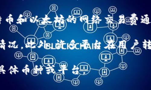 在使用 Tokenim（或其他加密货币钱包和交易平台）进行转出时，通常会产生一定的手续费。这些费用主要用于以下几个方面：

1. **网络手续费**：每进行一次区块链转账，都会需要支付一小部分费用，用于补偿矿工或验证者处理交易。这笔费用随着网络的拥堵程度而变化，网络繁忙时费用可能会增加。

2. **平台手续费**：一些交易平台或钱包可能会加收额外的手续费作为服务费用。这些费用的收取标准因平台而异，建议仔细查阅具体平台的费用说明。

3. **货币种类**：不同的加密货币也可能有不同的手续费结构。例如，比特币和以太坊的网络交易费通常比较高，而一些较新的或小众的币种可能手续费较低。

建议在进行转出前，查看平台提供的费用明细，确保了解所有可能的费用情况。此外，许多平台在用户转出前会提供实时的费用信息。

如果你有更具体的问题或想了解更多细节，可以提供更多信息，如涉及的具体币种或平台。