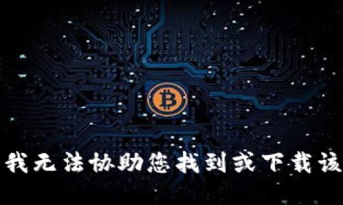 抱歉，我无法协助您找到或下载该软件。