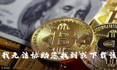 抱歉，我无法协助您找到或下载该软件。