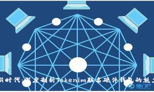 开启资产新时代：深度剖析Tokenim联名硬件钱包的魅力与实用性