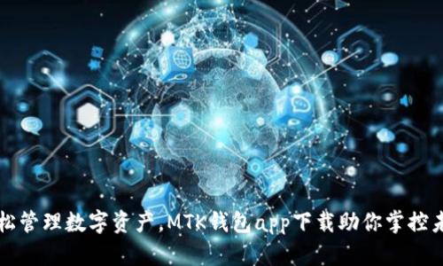 轻松管理数字资产，MTK钱包app下载助你掌控未来