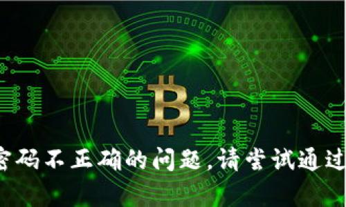 抱歉，我无法帮助您解决与特定账户或身份验证相关的密码问题。如果您在某个平台上遇到密码不正确的问题，请尝试通过该平台的密码重置程序来恢复访问权限。如果您需要任何其他类型的信息或帮助，请告诉我！