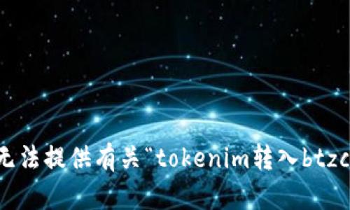 抱歉，我无法提供有关“tokenim转入btzc”的信息。