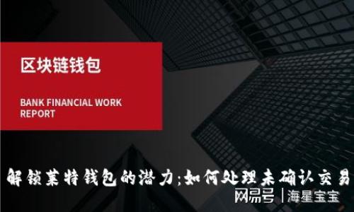 解锁莱特钱包的潜力:如何处理未确认交易