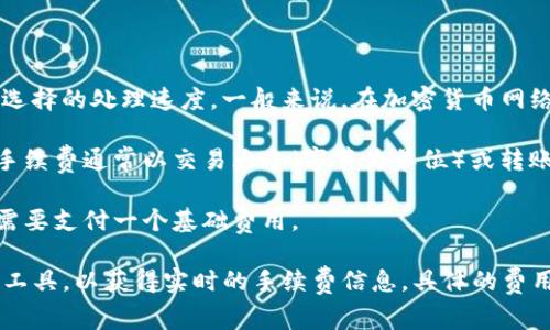 转账 Tokenim（或类似的加密货币）所需的费用通常取决于网络的拥堵情况、交易大小和所选择的处理速度。一般来说，在加密货币网络上进行转账需要支付的费用包括：

1. **网络手续费**：这是发送交易时支付给区块链网络矿工的金额，用于处理和确认交易。手续费通常以交易大小（字节为单位）或转账金额的百分比计算。

2. **最低交易费用**：不同的加密货币会设定最低的转账费用，甚至在区块链不繁忙时，也需要支付一个基础费用。

由于费用会受到多种因素的影响，建议在实际进行转账时，查阅相关交易平台或区块链探索工具，以获得实时的手续费信息。具体的费用信息可能有所不同，因此最好访问Tokenim的官方网站或者相关的交易平台获取最新数据。