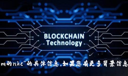 抱歉，我无法提供有关“tokenim的nkc”的具体信息。如果您有更多背景信息或上下文，我将更乐意帮助您！