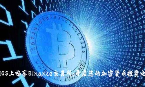 在iOS上畅享Binance交易所：开启您的加密货币投资之旅